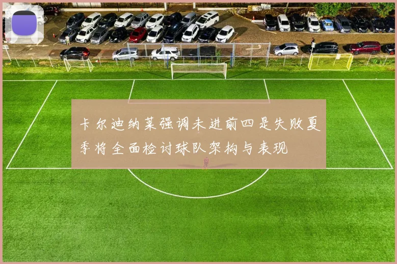 卡尔迪纳莱强调未进前四是失败夏季将全面检讨球队架构与表现
