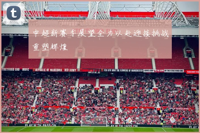 中超新赛季展望全力以赴迎接挑战重塑辉煌