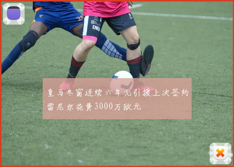 皇马冬窗连续六年无引援上次签约雷尼尔花费3000万欧元