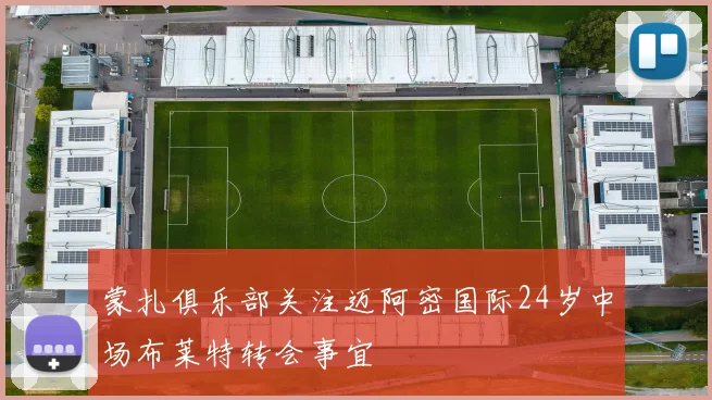 蒙扎俱乐部关注迈阿密国际24岁中场布莱特转会事宜